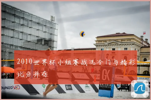 2010世界杯小组赛战况冷门与精彩比分并存