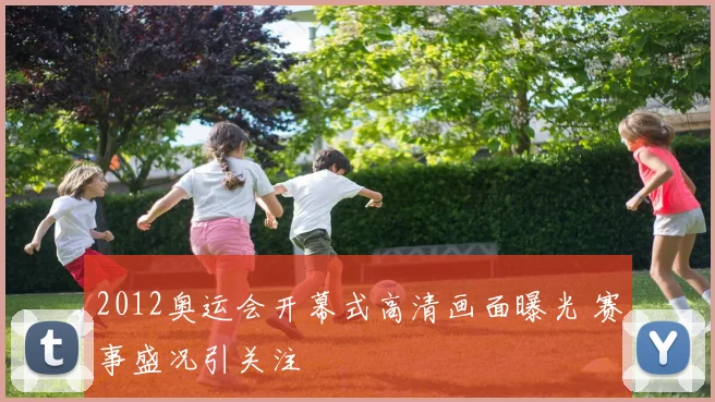 2012奥运会开幕式高清画面曝光 赛事盛况引关注
