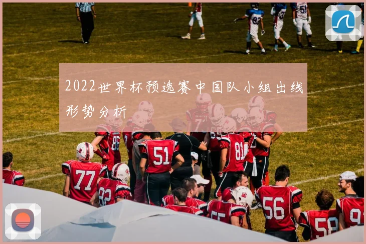 2022世界杯预选赛中国队小组出线形势分析