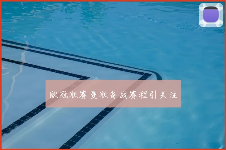 欧冠联赛曼联备战赛程引关注