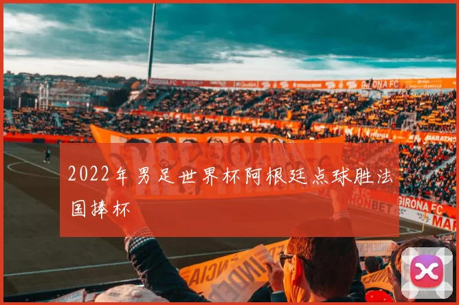 2022年男足世界杯阿根廷点球胜法国捧杯