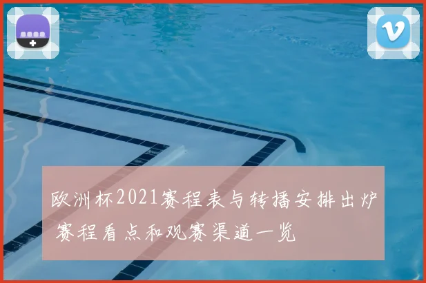欧洲杯2021赛程表与转播安排出炉 赛程看点和观赛渠道一览