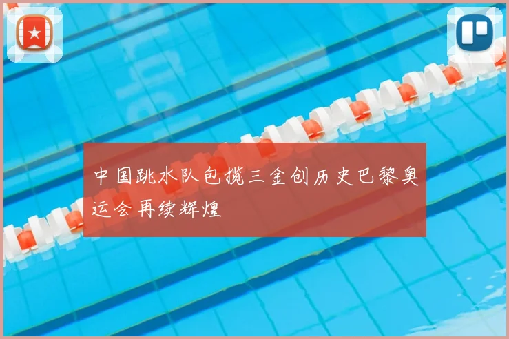 中国跳水队包揽三金创历史巴黎奥运会再续辉煌