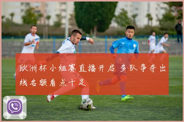 欧洲杯小组赛直播开启 多队争夺出线名额看点十足