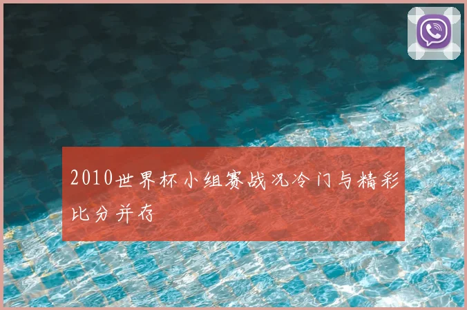 2010世界杯小组赛战况冷门与精彩比分并存