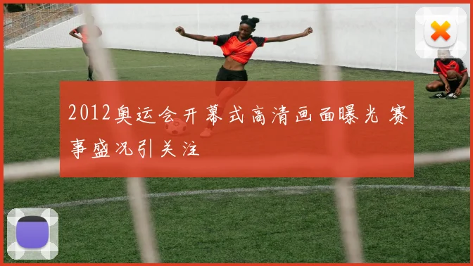 2012奥运会开幕式高清画面曝光 赛事盛况引关注