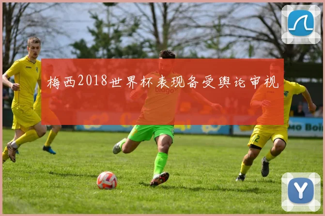 梅西2018世界杯表现备受舆论审视