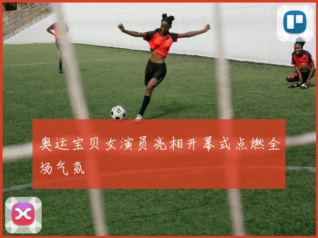 奥运宝贝女演员亮相开幕式点燃全场气氛