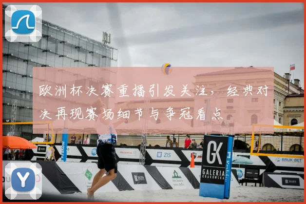 欧洲杯决赛重播引发关注，经典对决再现赛场细节与争冠看点
